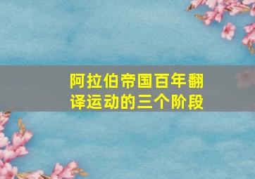 阿拉伯帝国百年翻译运动的三个阶段