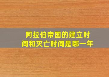 阿拉伯帝国的建立时间和灭亡时间是哪一年