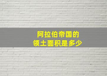 阿拉伯帝国的领土面积是多少