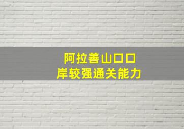 阿拉善山口口岸较强通关能力