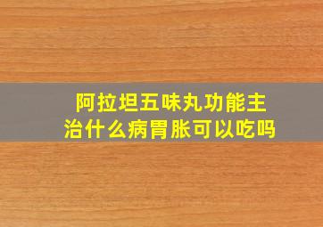 阿拉坦五味丸功能主治什么病胃胀可以吃吗