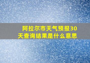 阿拉尔市天气预报30天查询结果是什么意思