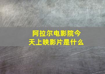 阿拉尔电影院今天上映影片是什么