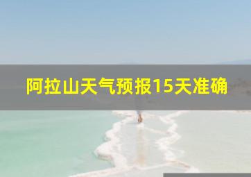 阿拉山天气预报15天准确