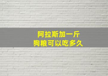 阿拉斯加一斤狗粮可以吃多久