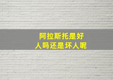 阿拉斯托是好人吗还是坏人呢