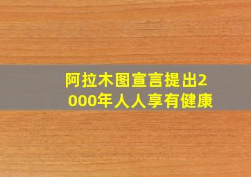 阿拉木图宣言提出2000年人人享有健康