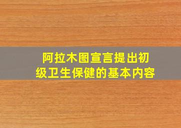 阿拉木图宣言提出初级卫生保健的基本内容