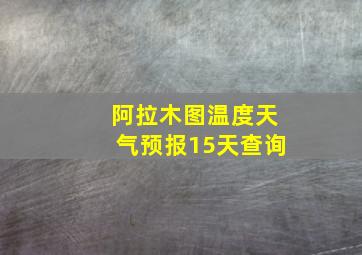 阿拉木图温度天气预报15天查询