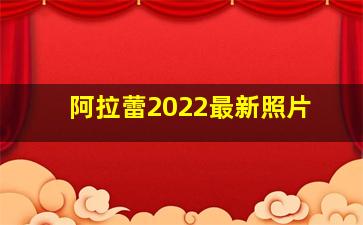 阿拉蕾2022最新照片