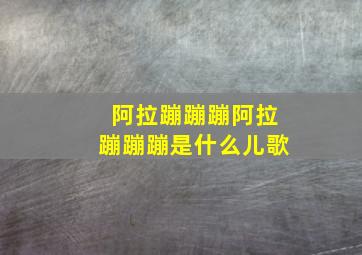 阿拉蹦蹦蹦阿拉蹦蹦蹦是什么儿歌