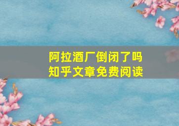 阿拉酒厂倒闭了吗知乎文章免费阅读