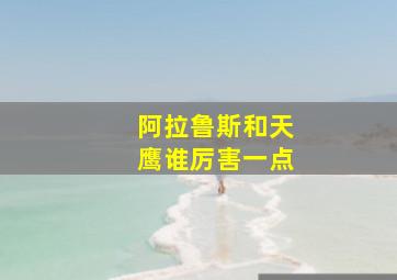 阿拉鲁斯和天鹰谁厉害一点