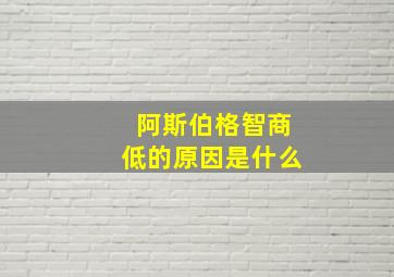 阿斯伯格智商低的原因是什么