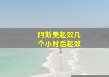 阿斯美起效几个小时后起效