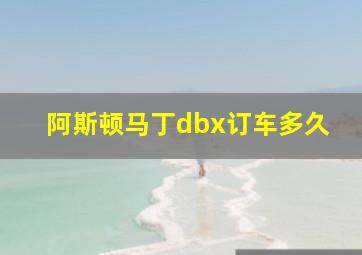 阿斯顿马丁dbx订车多久