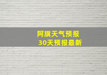 阿旗天气预报30天预报最新