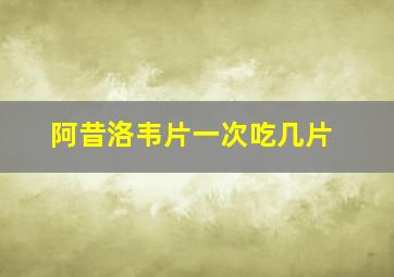 阿昔洛韦片一次吃几片