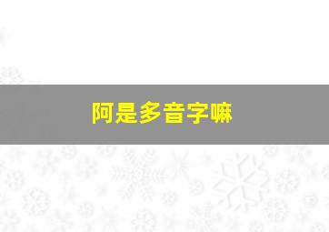 阿是多音字嘛