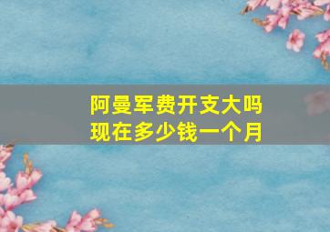 阿曼军费开支大吗现在多少钱一个月