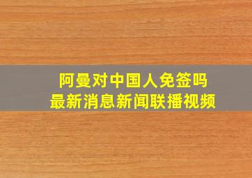 阿曼对中国人免签吗最新消息新闻联播视频