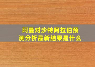 阿曼对沙特阿拉伯预测分析最新结果是什么