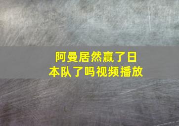 阿曼居然赢了日本队了吗视频播放