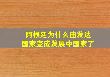 阿根廷为什么由发达国家变成发展中国家了