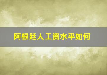 阿根廷人工资水平如何