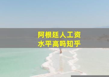 阿根廷人工资水平高吗知乎