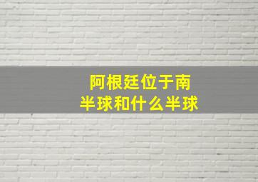 阿根廷位于南半球和什么半球