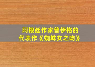 阿根廷作家普伊格的代表作《蜘蛛女之吻》