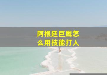 阿根廷巨鹰怎么用技能打人