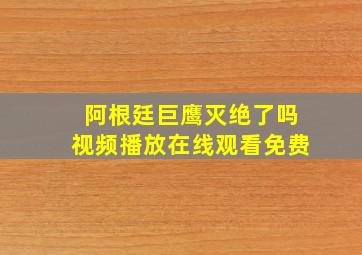 阿根廷巨鹰灭绝了吗视频播放在线观看免费