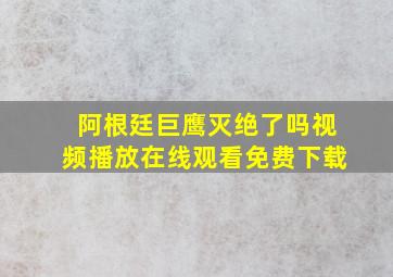 阿根廷巨鹰灭绝了吗视频播放在线观看免费下载