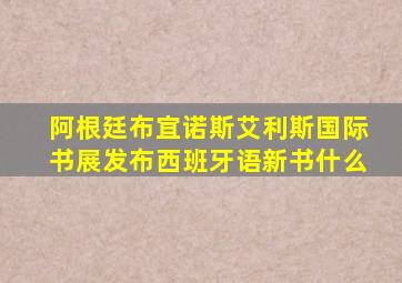 阿根廷布宜诺斯艾利斯国际书展发布西班牙语新书什么