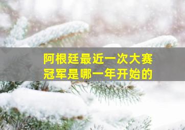 阿根廷最近一次大赛冠军是哪一年开始的