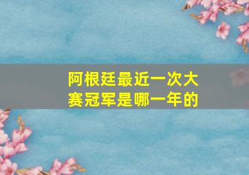 阿根廷最近一次大赛冠军是哪一年的