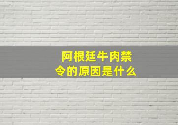 阿根廷牛肉禁令的原因是什么