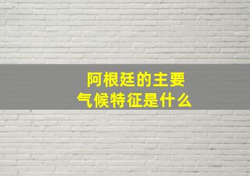 阿根廷的主要气候特征是什么