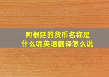 阿根廷的货币名称是什么呢英语翻译怎么说