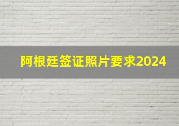 阿根廷签证照片要求2024