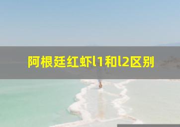 阿根廷红虾l1和l2区别