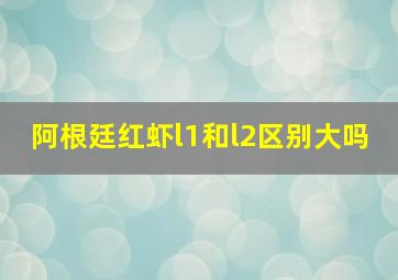 阿根廷红虾l1和l2区别大吗