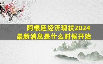 阿根廷经济现状2024最新消息是什么时候开始