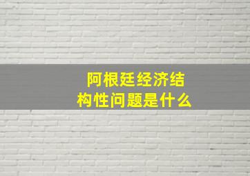 阿根廷经济结构性问题是什么