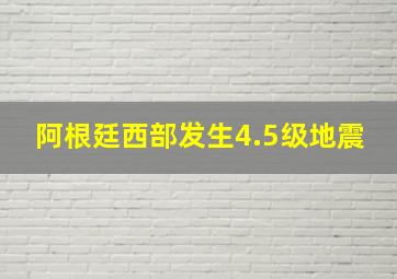 阿根廷西部发生4.5级地震