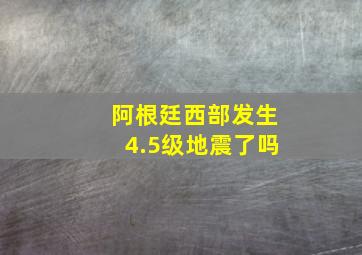 阿根廷西部发生4.5级地震了吗