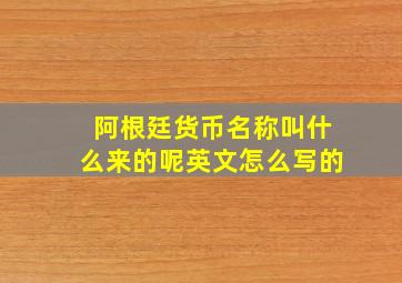 阿根廷货币名称叫什么来的呢英文怎么写的