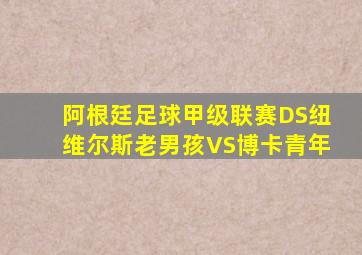 阿根廷足球甲级联赛DS纽维尔斯老男孩VS博卡青年